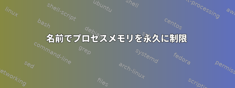 名前でプロセスメモリを永久に制限