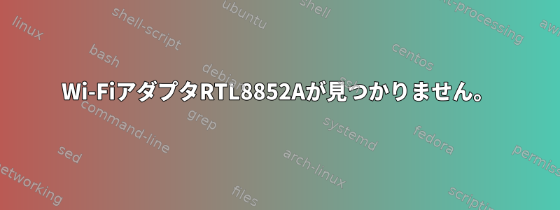 Wi-FiアダプタRTL8852Aが見つかりません。