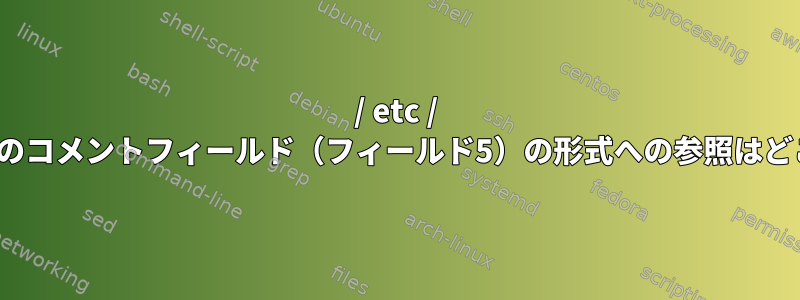 / etc / passwdファイルのコメントフィールド（フィールド5）の形式への参照はどこにありますか？