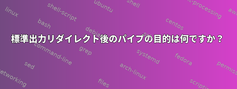 標準出力リダイレクト後のパイプの目的は何ですか？