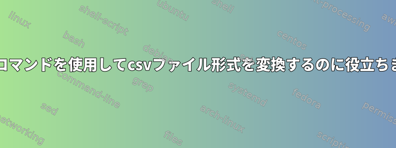 Unixコマンドを使用してcsvファイル形式を変換するのに役立ちます。