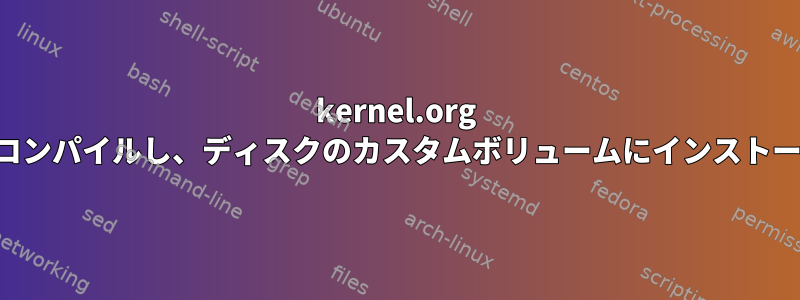 kernel.org カーネルをコンパイルし、ディスクのカスタムボリュームにインストールします。