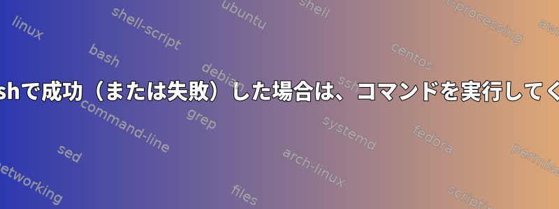 以前にBashで成功（または失敗）した場合は、コマンドを実行してください。