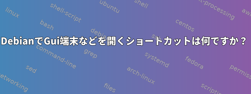 DebianでGui端末などを開くショートカットは何ですか？