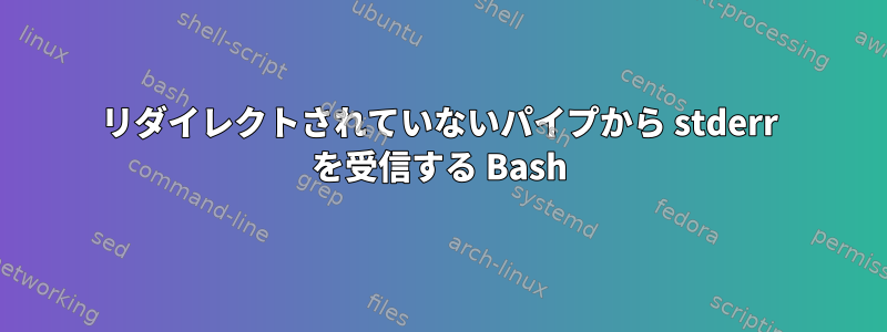 リダイレクトされていないパイプから stderr を受信する Bash