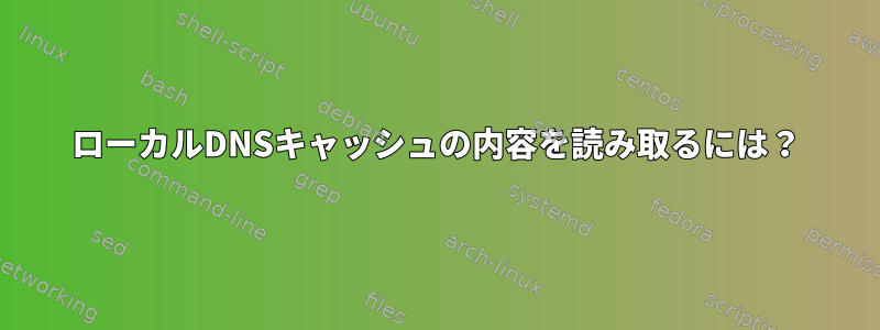 ローカルDNSキャッシュの内容を読み取るには？