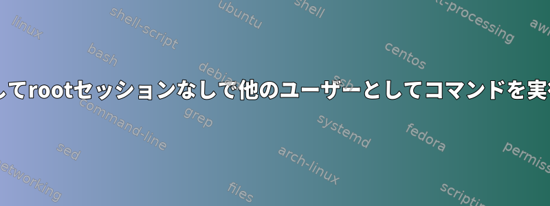 sudoを使用してrootセッションなしで他のユーザーとしてコマンドを実行しますか？