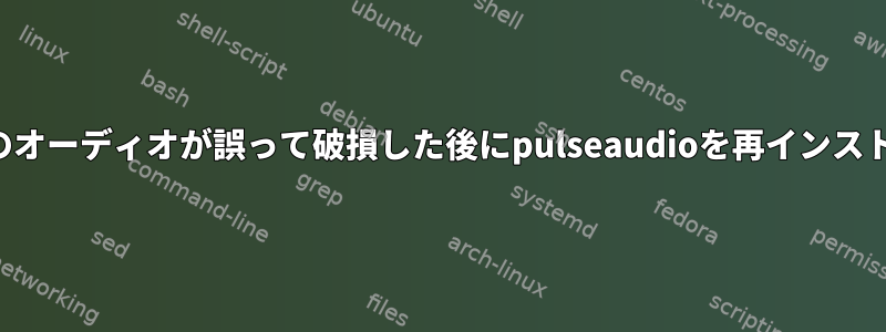 システムのオーディオが誤って破損した後にpulseaudioを再インストールする