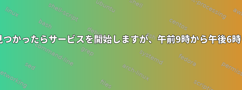 Systemd：パスが見つかったらサービスを開始しますが、午前9時から午後6時までのみ可能です。