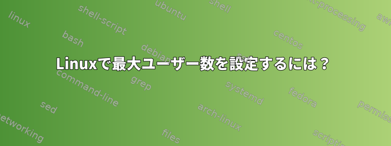 Linuxで最大ユーザー数を設定するには？