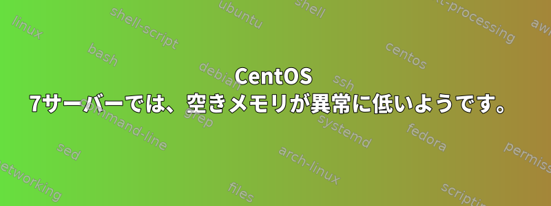 CentOS 7サーバーでは、空きメモリが異常に低いようです。