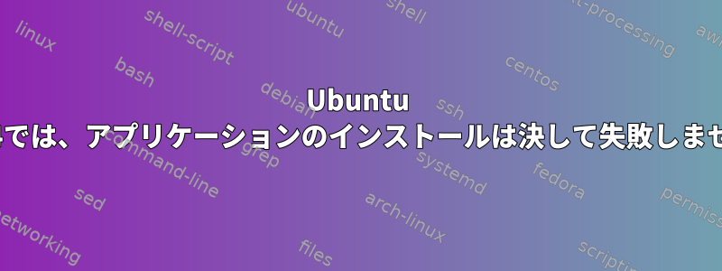 Ubuntu 18.04では、アプリケーションのインストールは決して失敗しません。