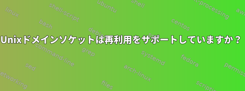 Unixドメインソケットは再利用をサポートしていますか？