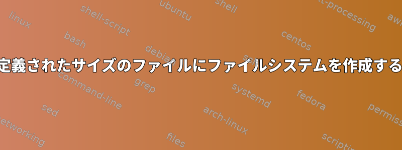 定義されたサイズのファイルにファイルシステムを作成する