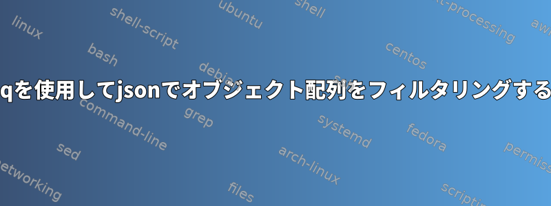 jqを使用してjsonでオブジェクト配列をフィルタリングする