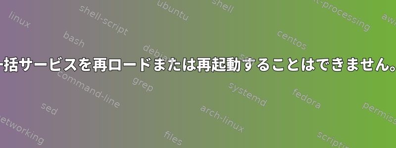 一括サービスを再ロードまたは再起動することはできません。