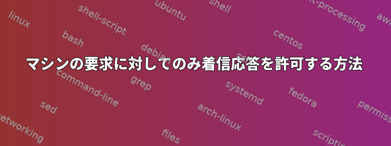 マシンの要求に対してのみ着信応答を許可する方法