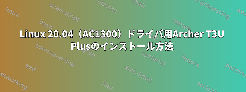 Linux 20.04（AC1300）ドライバ用Archer T3U Plusのインストール方法