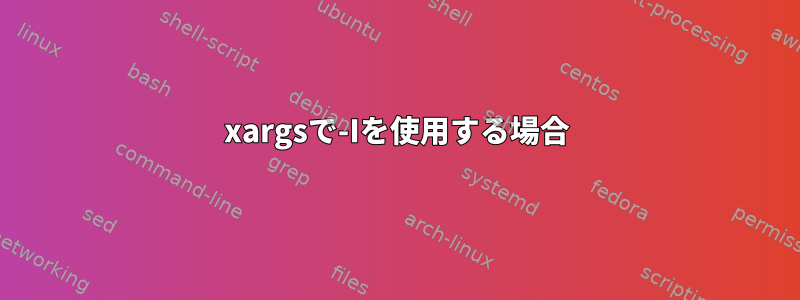 xargsで-Iを使用する場合