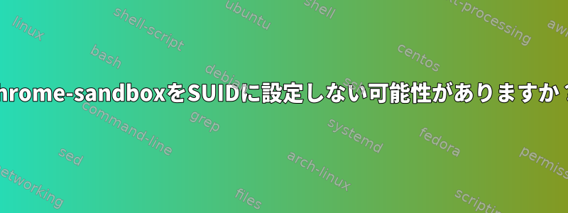 chrome-sandboxをSUIDに設定しない可能性がありますか？