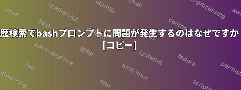 履歴検索でbashプロンプトに問題が発生するのはなぜですか？ [コピー]