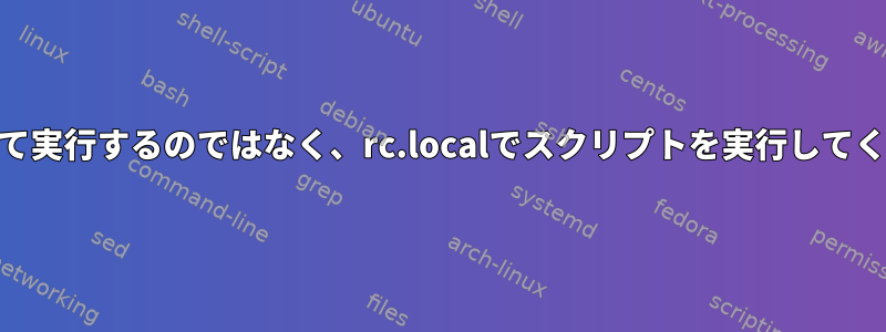 rootとして実行するのではなく、rc.localでスクリプトを実行してください。