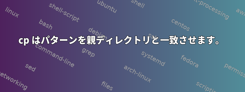 cp はパターンを親ディレクトリと一致させます。