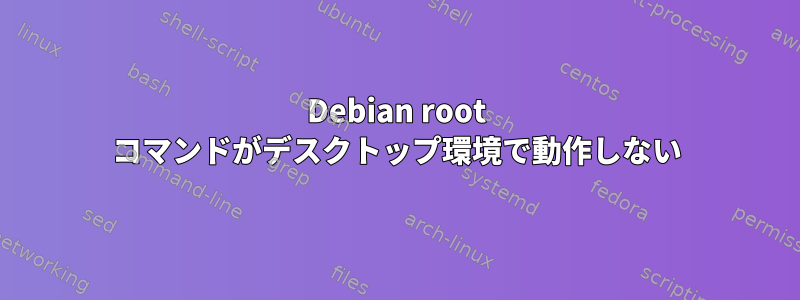 Debian root コマンドがデスクトップ環境で動作しない