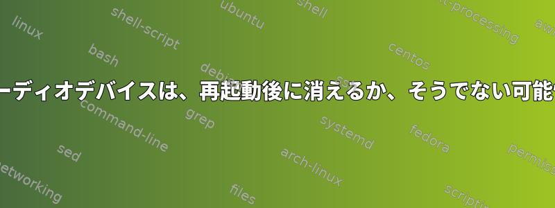 PulseAudioオーディオデバイスは、再起動後に消えるか、そうでない可能性があります。