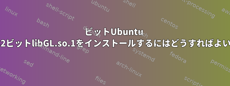 64ビットUbuntu 21.10に32ビットlibGL.so.1をインストールするにはどうすればよいですか？