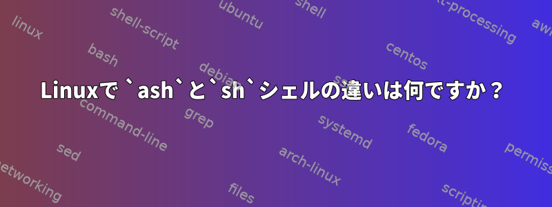 Linuxで `ash`と`sh`シェルの違いは何ですか？