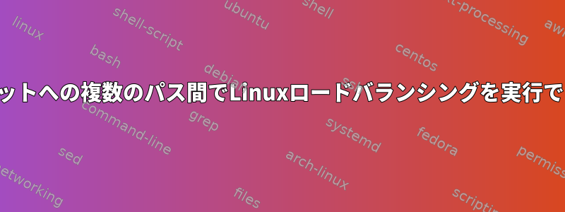 同じサブネットへの複数のパス間でLinuxロードバランシングを実行できますか？