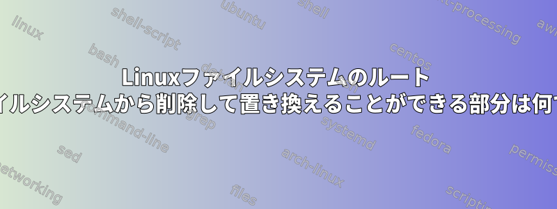 Linuxファイルシステムのルート "/"ファイルシステムから削除して置き換えることができる部分は何ですか？