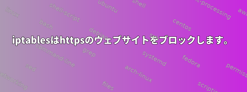 iptablesはhttpsのウェブサイトをブロックします。