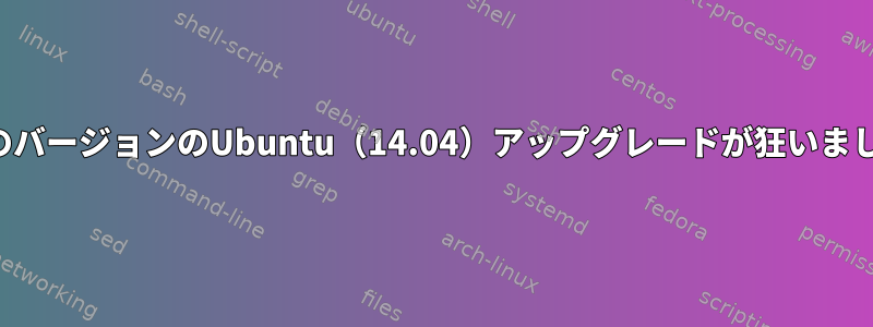 以前のバージョンのUbuntu（14.04）アップグレードが狂いました。