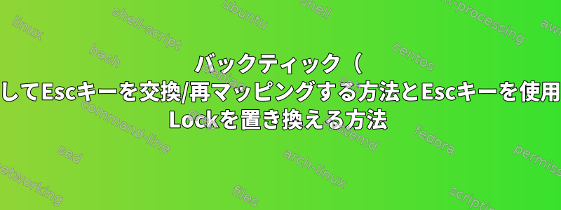 バックティック（ `）を使用してEscキーを交換/再マッピングする方法とEscキーを使用してCaps Lockを置き換える方法