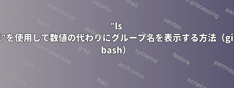 "ls -l"を使用して数値の代わりにグループ名を表示する方法（git bash）