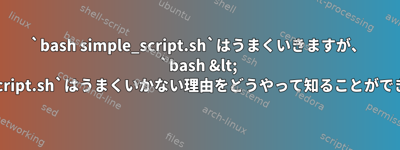 `bash simple_script.sh`はうまくいきますが、 `bash &lt; simple_script.sh`はうまくいかない理由をどうやって知ることができますか？