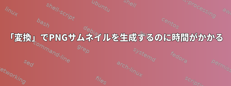 「変換」でPNGサムネイルを生成するのに時間がかかる