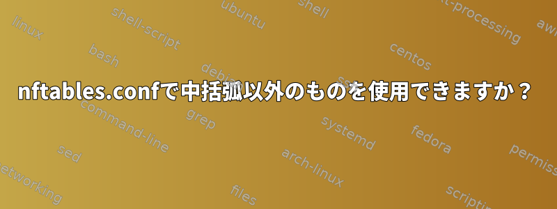 nftables.confで中括弧以外のものを使用できますか？