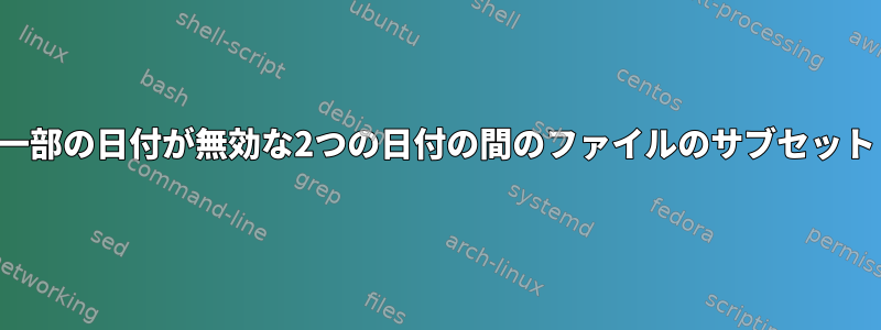 一部の日付が無効な2つの日付の間のファイルのサブセット