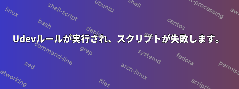 Udevルールが実行され、スクリプトが失敗します。