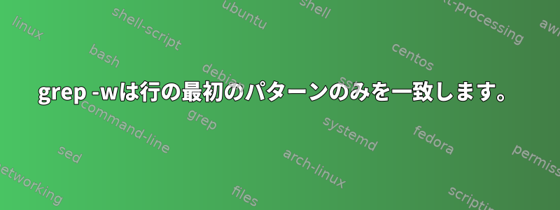 grep -wは行の最初のパターンのみを一致します。