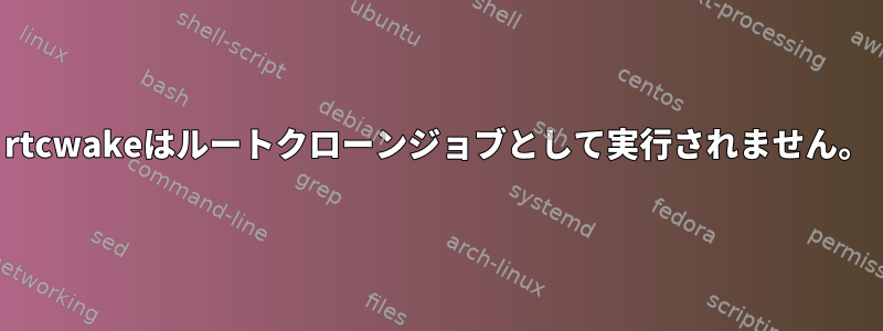 rtcwakeはルートクローンジョブとして実行されません。