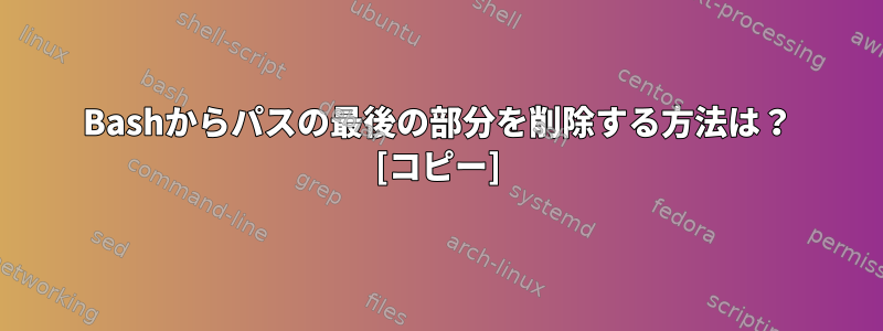 Bashからパスの最後の部分を削除する方法は？ [コピー]