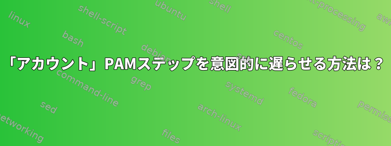 「アカウント」PAMステップを意図的に遅らせる方法は？