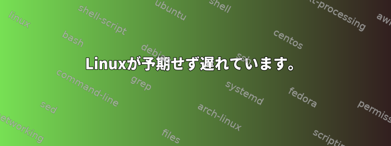 Linuxが予期せず遅れています。