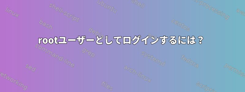 rootユーザーとしてログインするには？