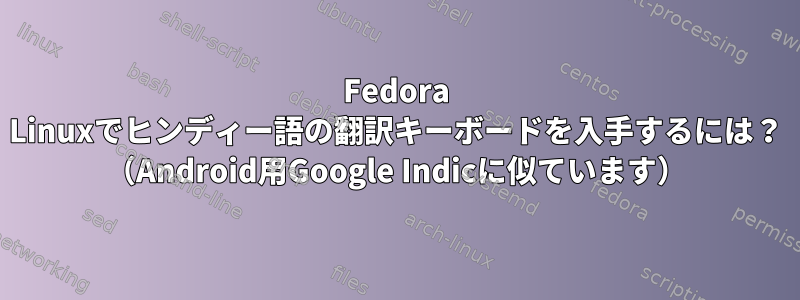 Fedora Linuxでヒンディー語の翻訳キーボードを入手するには？ （Android用Google Indicに似ています）