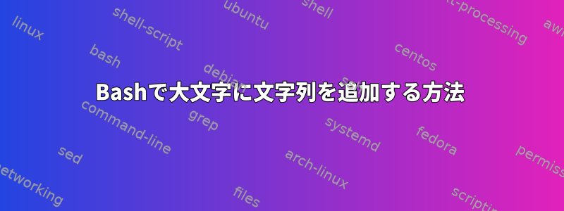 Bashで大文字に文字列を追加する方法